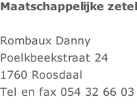 Maatschappelijke zetel  Rombaux Danny  Poelkbeekstraat 24 1760 Roosdaal Tel en fax 054 32 66 03 Gsm 0477 23 00 14